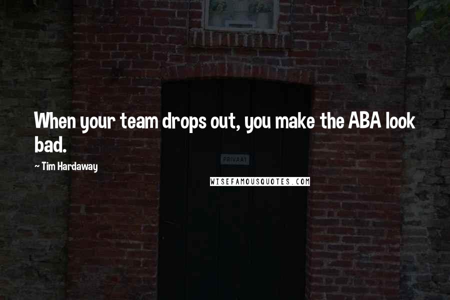 Tim Hardaway Quotes: When your team drops out, you make the ABA look bad.