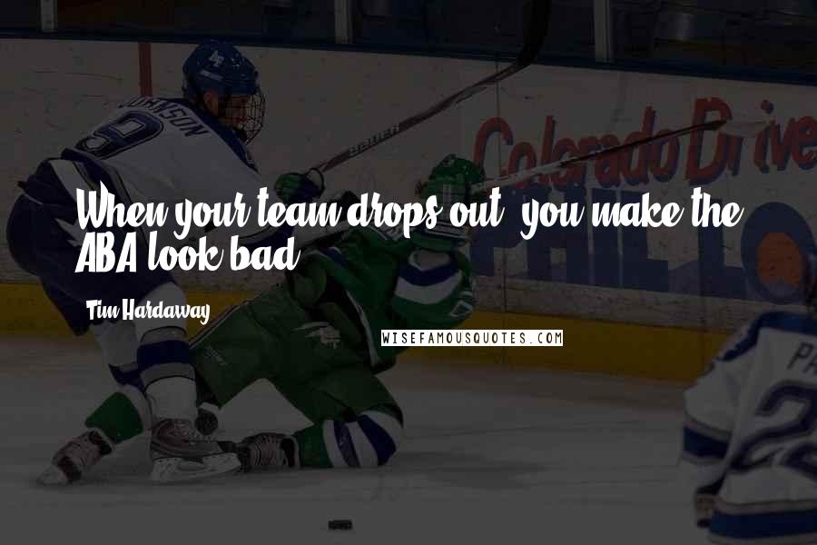 Tim Hardaway Quotes: When your team drops out, you make the ABA look bad.