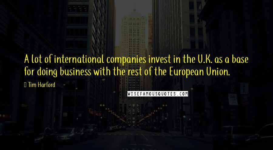 Tim Harford Quotes: A lot of international companies invest in the U.K. as a base for doing business with the rest of the European Union.