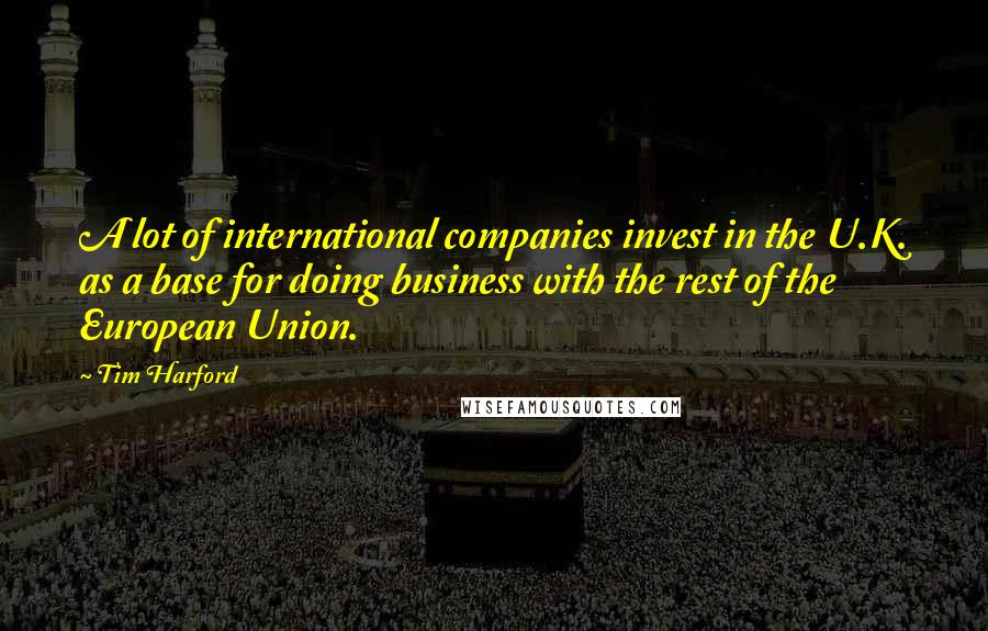 Tim Harford Quotes: A lot of international companies invest in the U.K. as a base for doing business with the rest of the European Union.