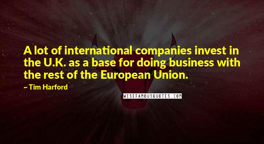 Tim Harford Quotes: A lot of international companies invest in the U.K. as a base for doing business with the rest of the European Union.