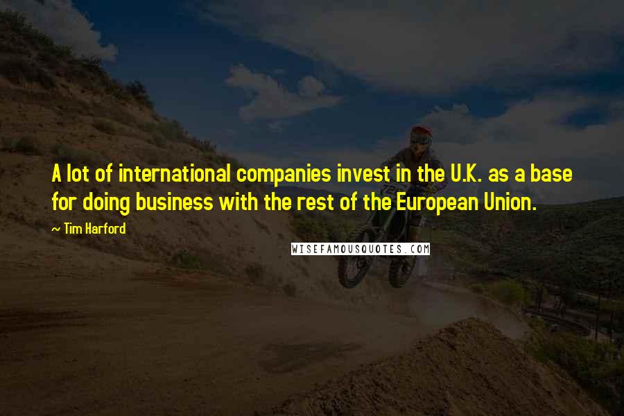 Tim Harford Quotes: A lot of international companies invest in the U.K. as a base for doing business with the rest of the European Union.