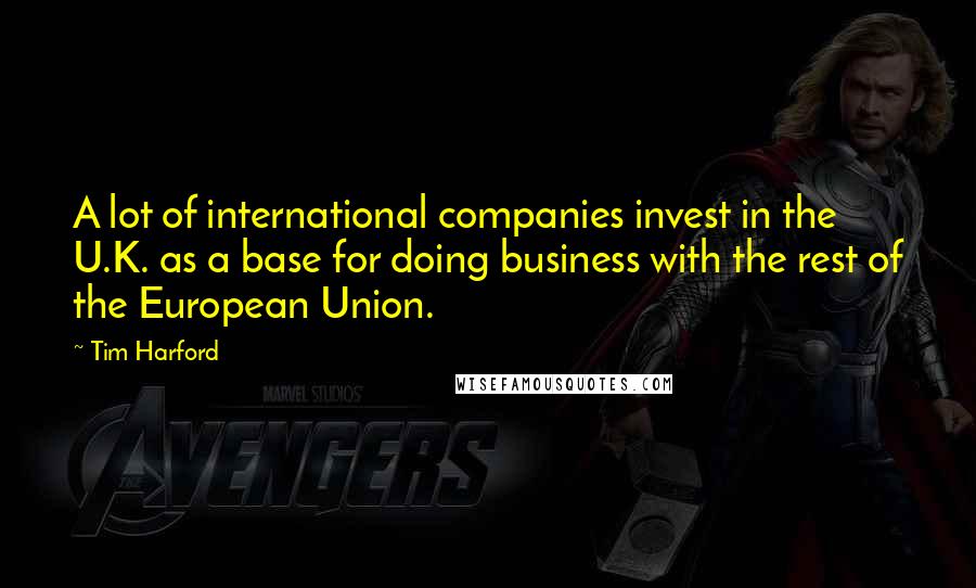 Tim Harford Quotes: A lot of international companies invest in the U.K. as a base for doing business with the rest of the European Union.