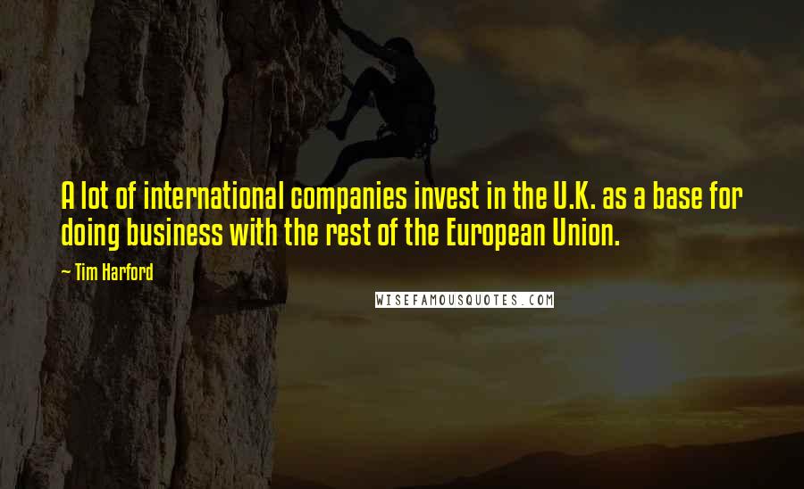 Tim Harford Quotes: A lot of international companies invest in the U.K. as a base for doing business with the rest of the European Union.