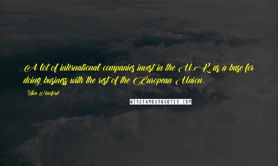 Tim Harford Quotes: A lot of international companies invest in the U.K. as a base for doing business with the rest of the European Union.