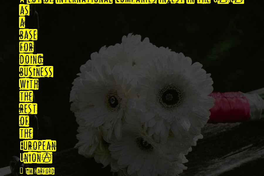 Tim Harford Quotes: A lot of international companies invest in the U.K. as a base for doing business with the rest of the European Union.