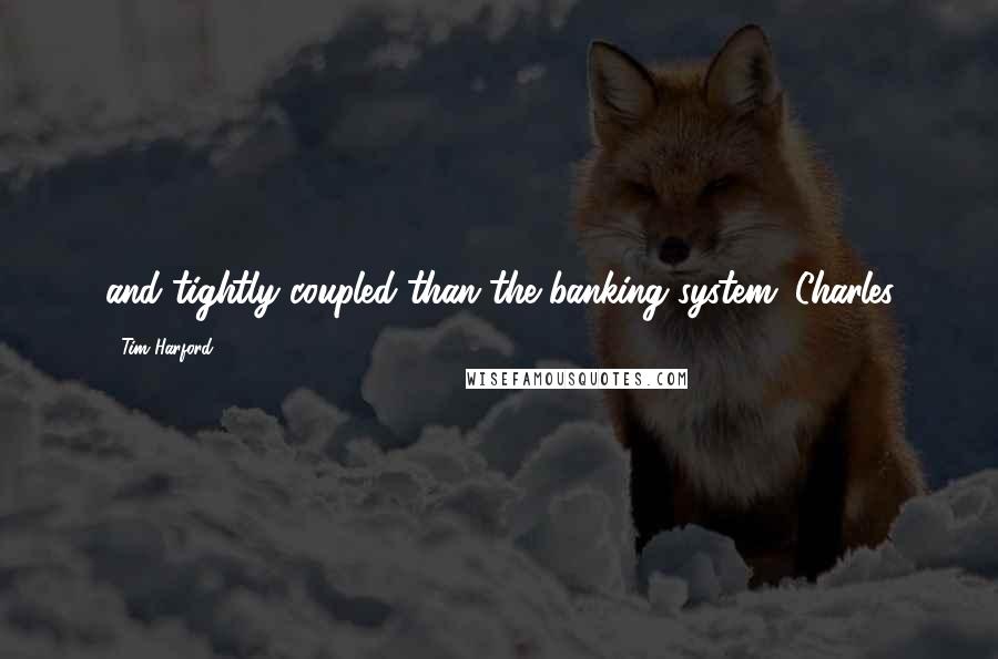 Tim Harford Quotes: and tightly coupled than the banking system; Charles