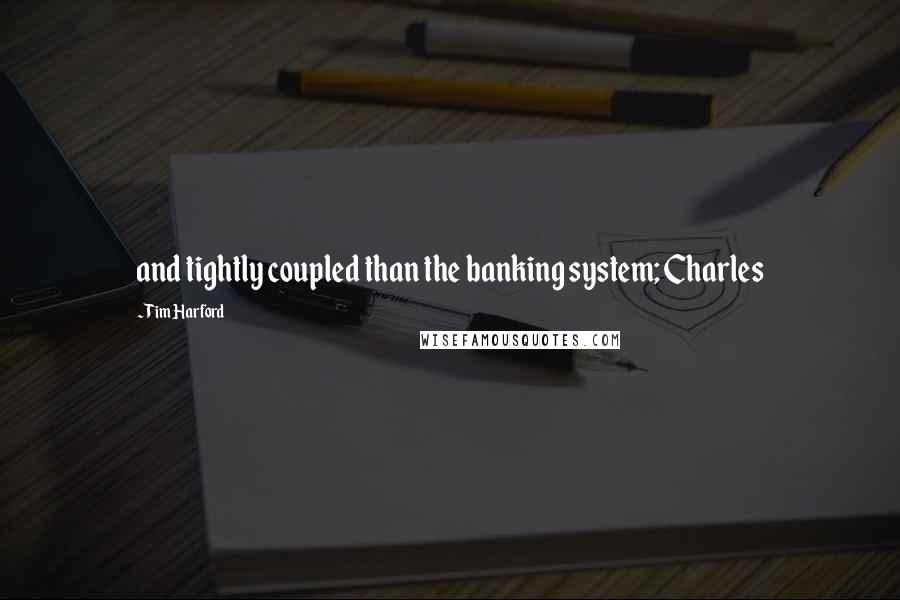 Tim Harford Quotes: and tightly coupled than the banking system; Charles