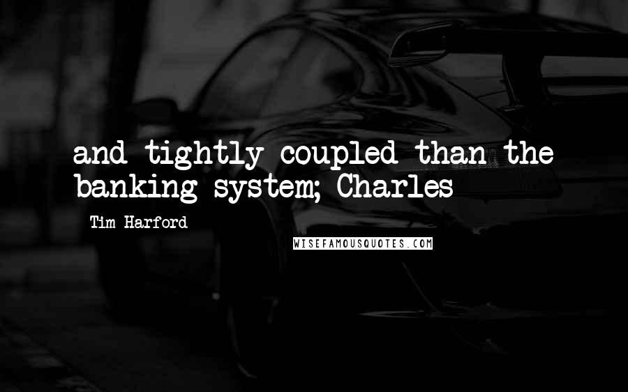 Tim Harford Quotes: and tightly coupled than the banking system; Charles
