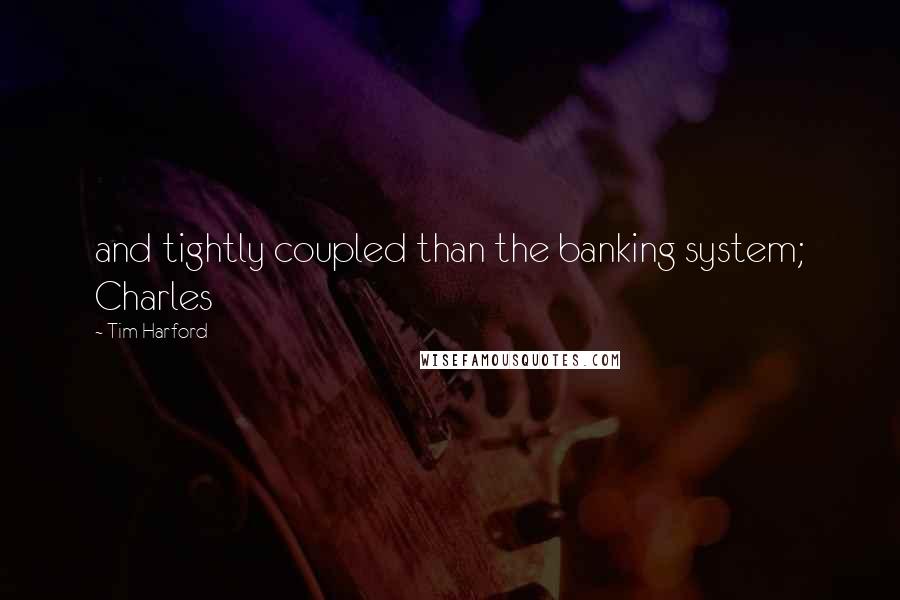 Tim Harford Quotes: and tightly coupled than the banking system; Charles