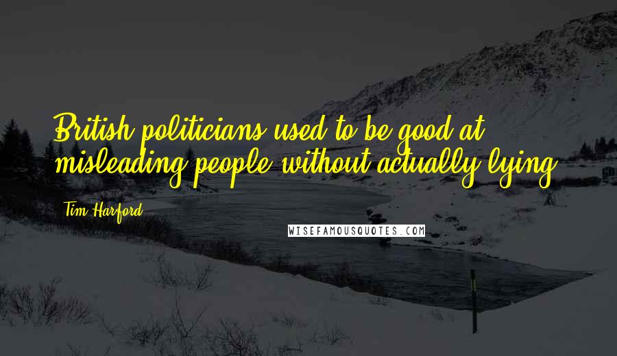 Tim Harford Quotes: British politicians used to be good at misleading people without actually lying.