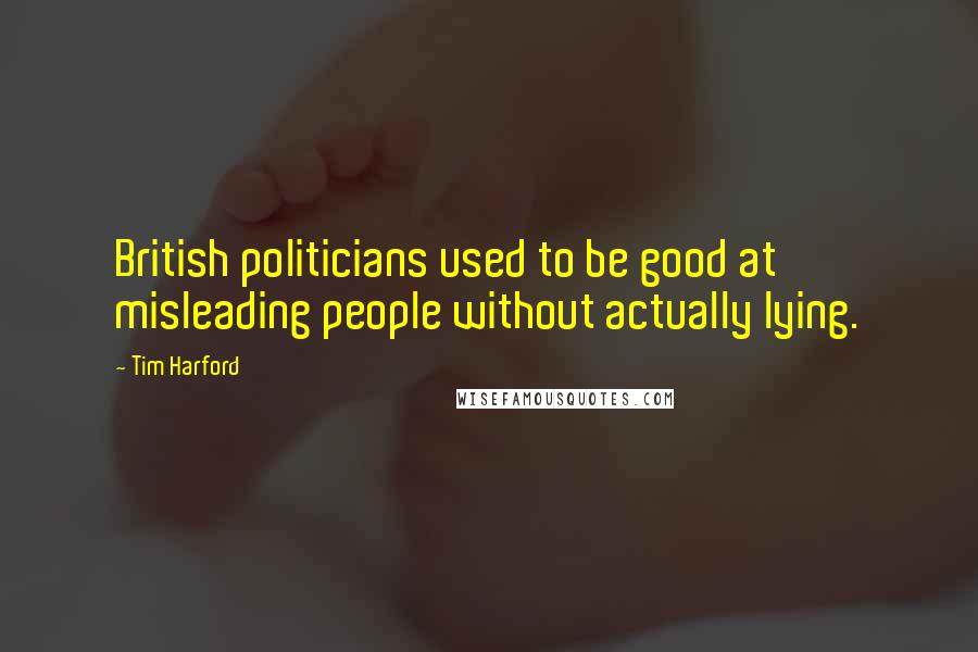 Tim Harford Quotes: British politicians used to be good at misleading people without actually lying.