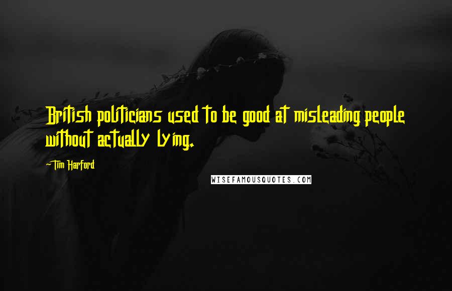 Tim Harford Quotes: British politicians used to be good at misleading people without actually lying.