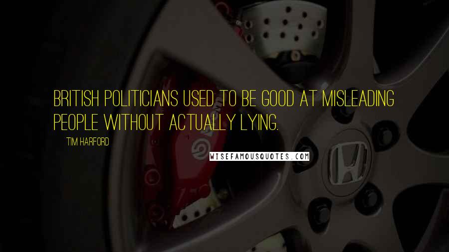 Tim Harford Quotes: British politicians used to be good at misleading people without actually lying.