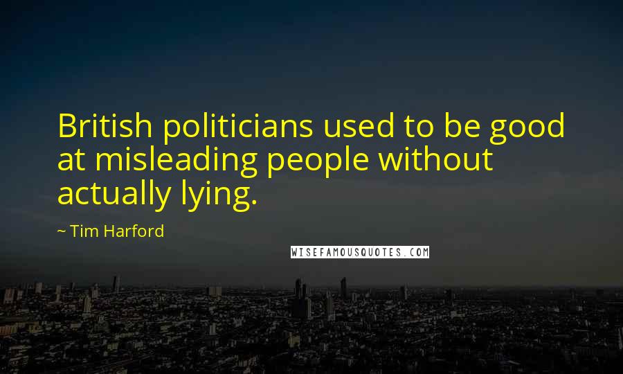 Tim Harford Quotes: British politicians used to be good at misleading people without actually lying.