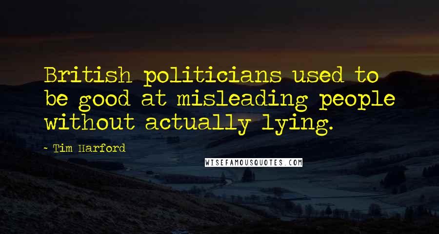 Tim Harford Quotes: British politicians used to be good at misleading people without actually lying.