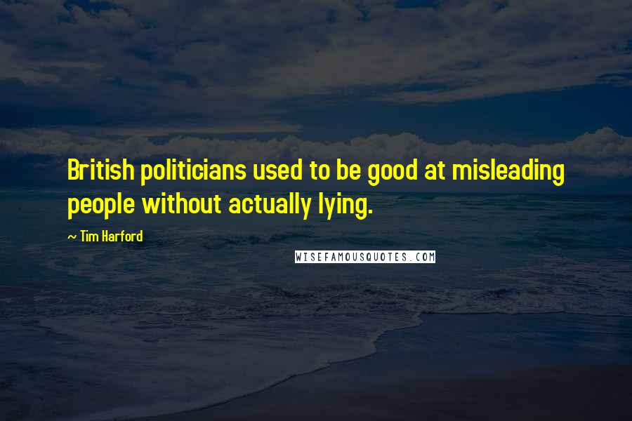 Tim Harford Quotes: British politicians used to be good at misleading people without actually lying.