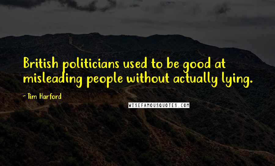 Tim Harford Quotes: British politicians used to be good at misleading people without actually lying.