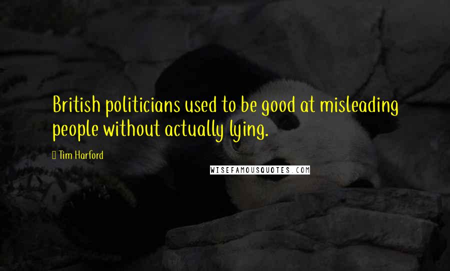 Tim Harford Quotes: British politicians used to be good at misleading people without actually lying.