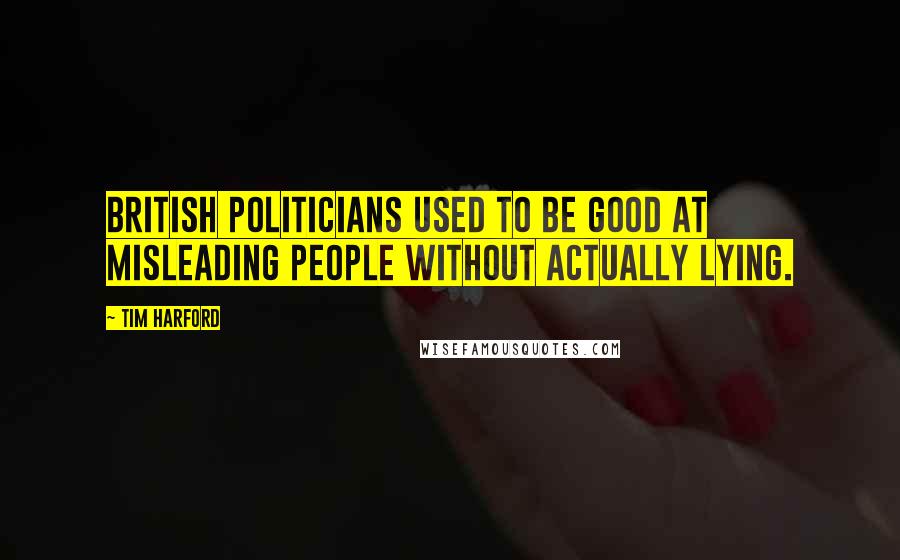 Tim Harford Quotes: British politicians used to be good at misleading people without actually lying.