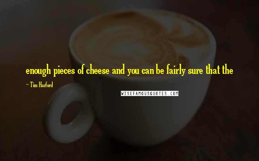 Tim Harford Quotes: enough pieces of cheese and you can be fairly sure that the