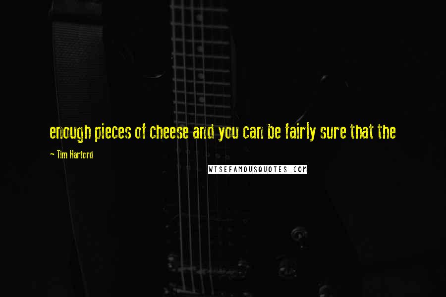 Tim Harford Quotes: enough pieces of cheese and you can be fairly sure that the