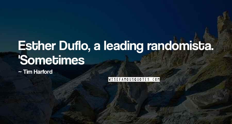 Tim Harford Quotes: Esther Duflo, a leading randomista. 'Sometimes