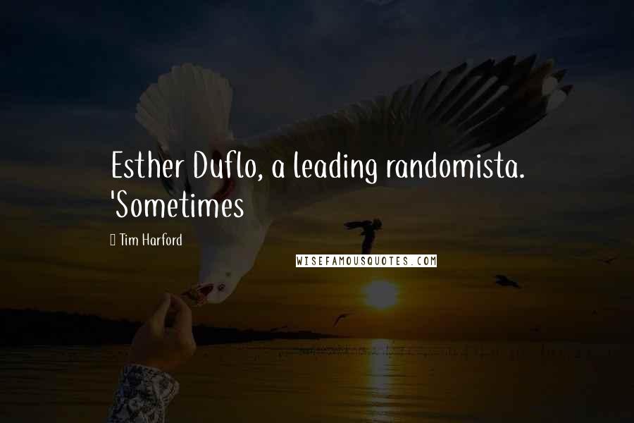 Tim Harford Quotes: Esther Duflo, a leading randomista. 'Sometimes