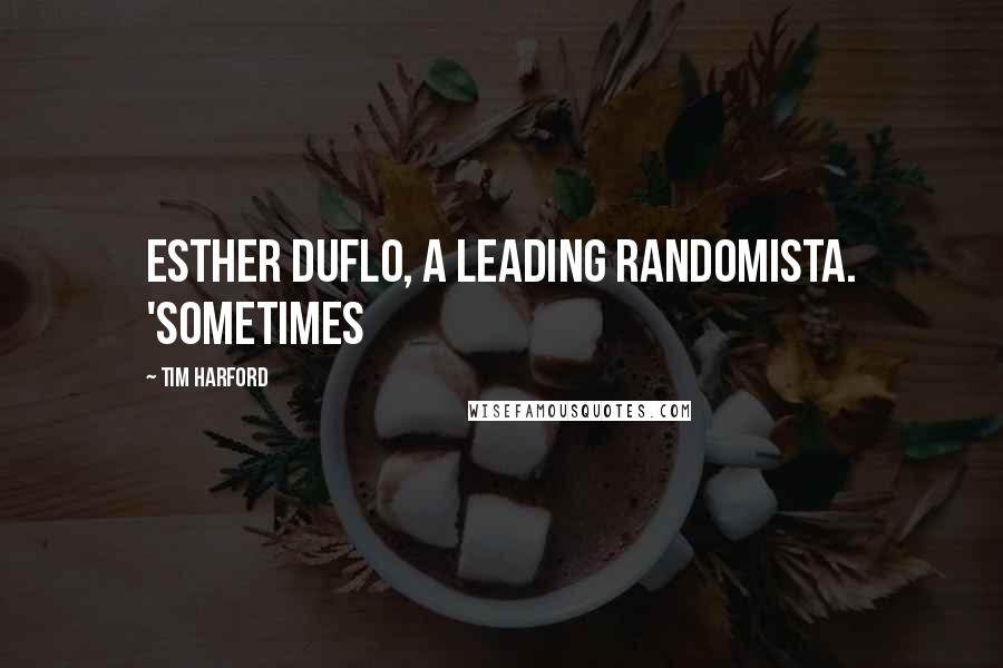 Tim Harford Quotes: Esther Duflo, a leading randomista. 'Sometimes