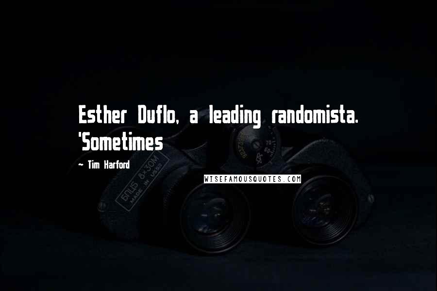 Tim Harford Quotes: Esther Duflo, a leading randomista. 'Sometimes