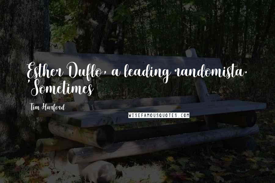 Tim Harford Quotes: Esther Duflo, a leading randomista. 'Sometimes