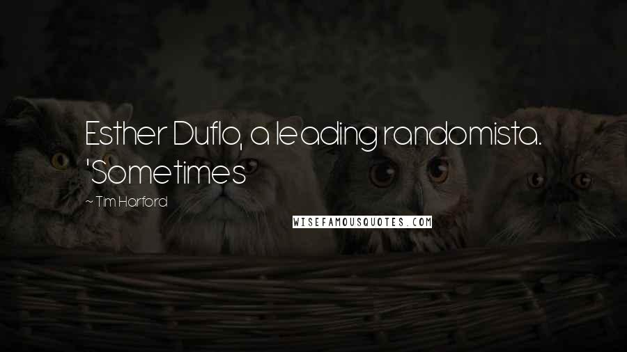 Tim Harford Quotes: Esther Duflo, a leading randomista. 'Sometimes