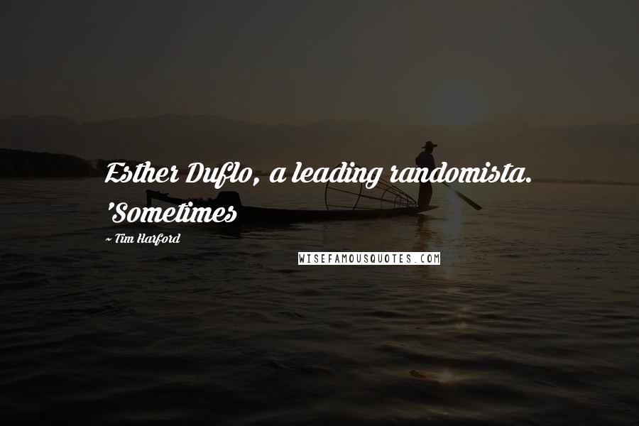 Tim Harford Quotes: Esther Duflo, a leading randomista. 'Sometimes