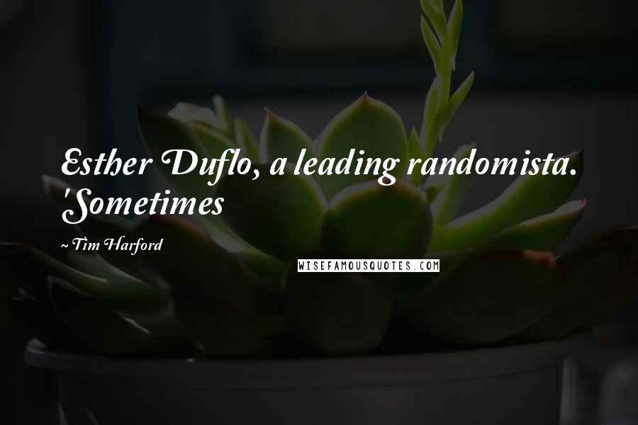 Tim Harford Quotes: Esther Duflo, a leading randomista. 'Sometimes