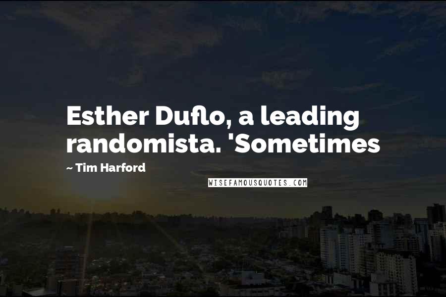 Tim Harford Quotes: Esther Duflo, a leading randomista. 'Sometimes