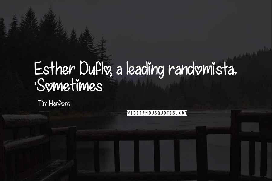 Tim Harford Quotes: Esther Duflo, a leading randomista. 'Sometimes