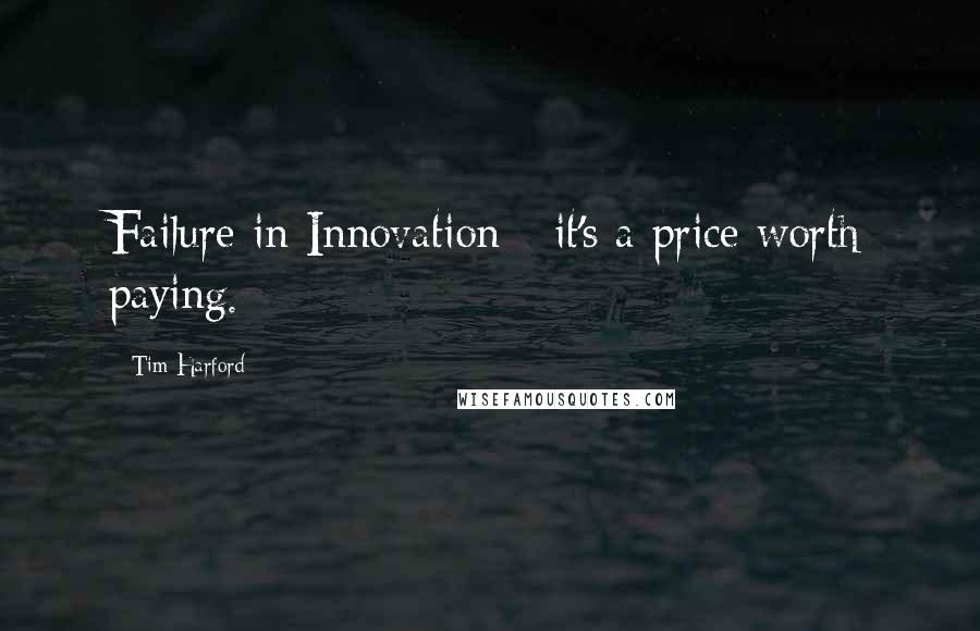 Tim Harford Quotes: Failure in Innovation - it's a price worth paying.