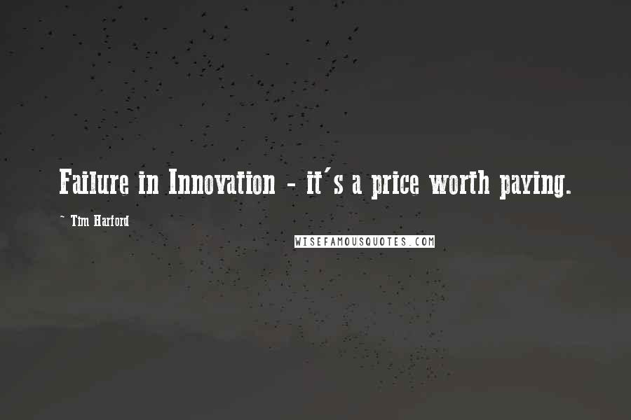 Tim Harford Quotes: Failure in Innovation - it's a price worth paying.