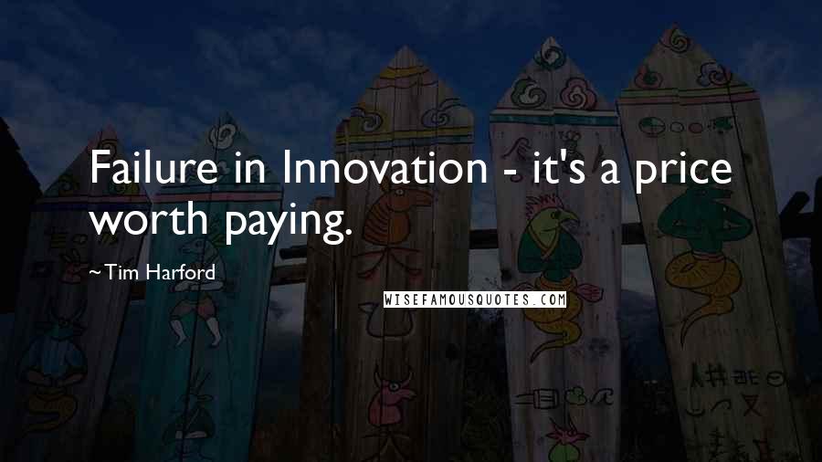 Tim Harford Quotes: Failure in Innovation - it's a price worth paying.