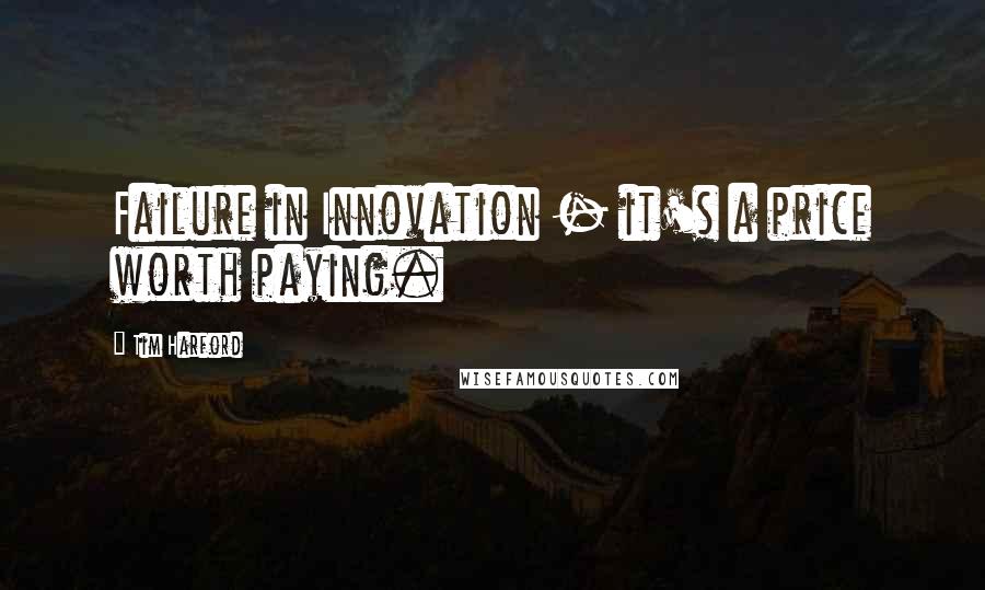 Tim Harford Quotes: Failure in Innovation - it's a price worth paying.