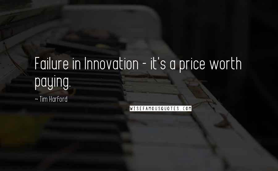 Tim Harford Quotes: Failure in Innovation - it's a price worth paying.