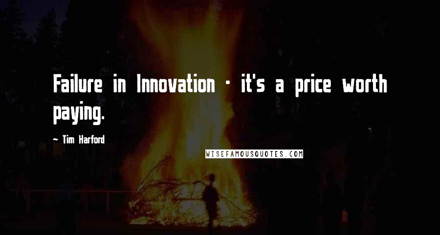 Tim Harford Quotes: Failure in Innovation - it's a price worth paying.