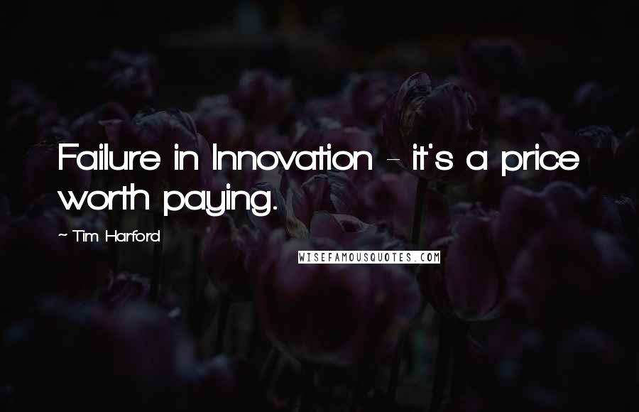 Tim Harford Quotes: Failure in Innovation - it's a price worth paying.