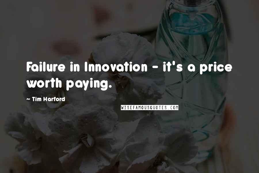 Tim Harford Quotes: Failure in Innovation - it's a price worth paying.