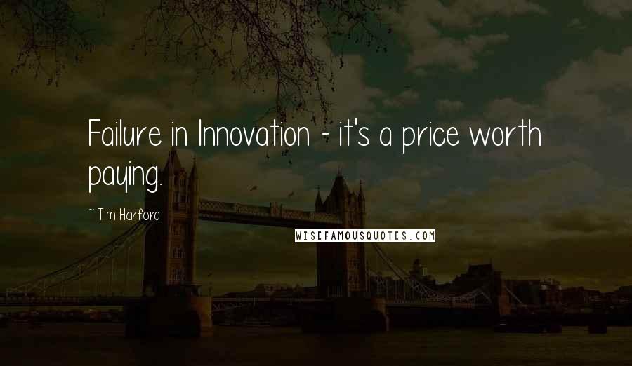 Tim Harford Quotes: Failure in Innovation - it's a price worth paying.