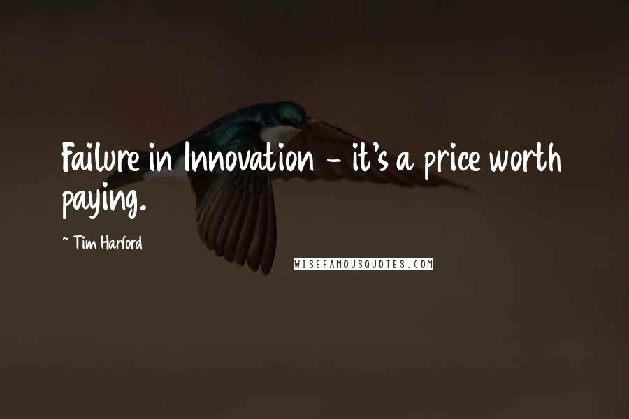 Tim Harford Quotes: Failure in Innovation - it's a price worth paying.