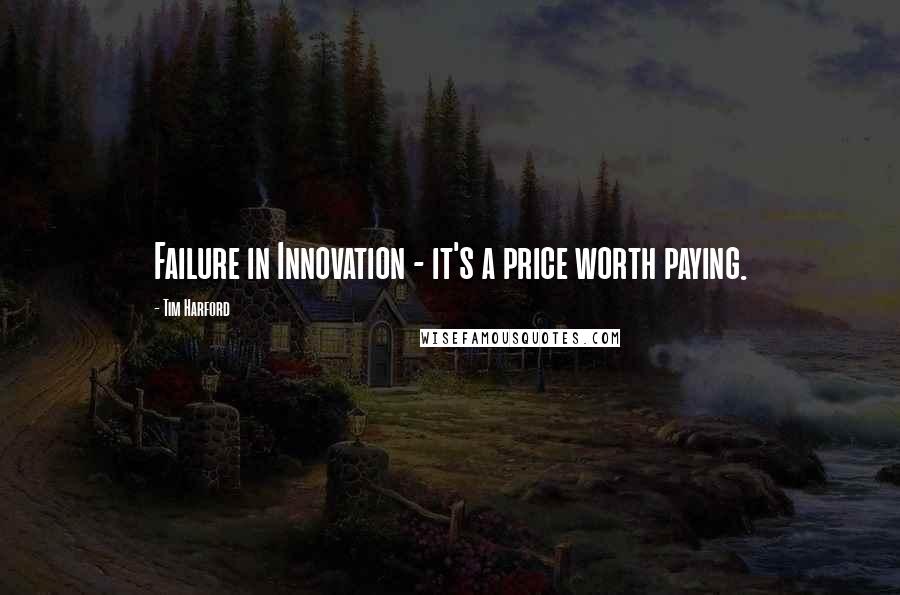 Tim Harford Quotes: Failure in Innovation - it's a price worth paying.
