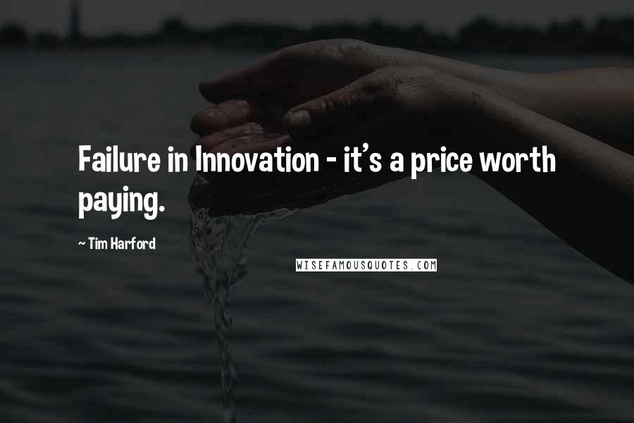 Tim Harford Quotes: Failure in Innovation - it's a price worth paying.