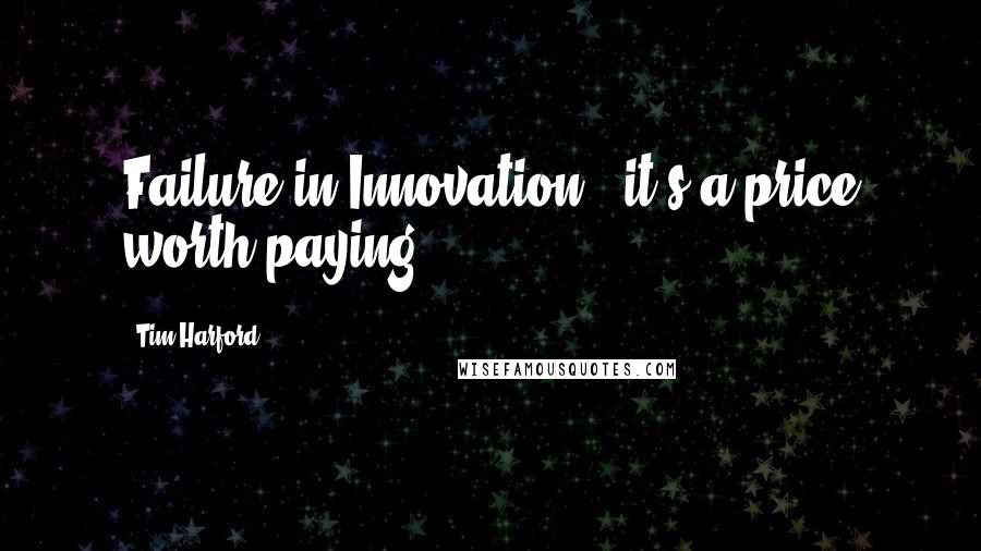 Tim Harford Quotes: Failure in Innovation - it's a price worth paying.