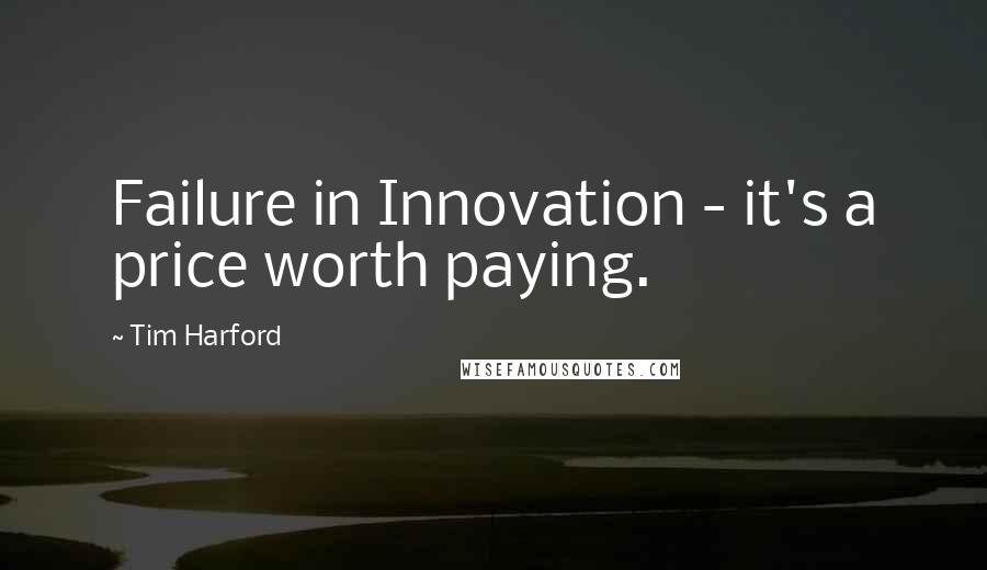 Tim Harford Quotes: Failure in Innovation - it's a price worth paying.